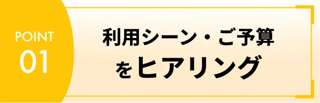 利用シーン・ご予算をヒアリング