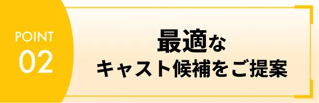 最適なキャスト候補をご提案